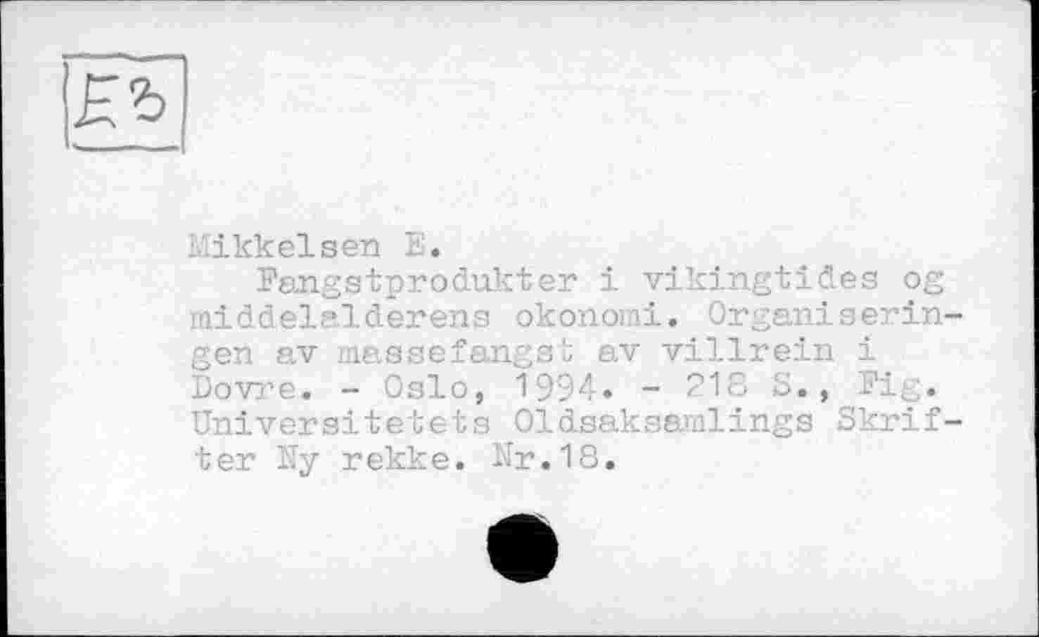 ﻿
Eikkelsen Е.
Fängstprodukter і vikingtides og .'»liddelalderens okonomi. Orgsnigeringen av massefangst av villrein і Dovre. - Oslo, 1994. - 218 5., Fig. Universitetets 01dsaksailings Skrif-ter Ey rekke. Er.18.